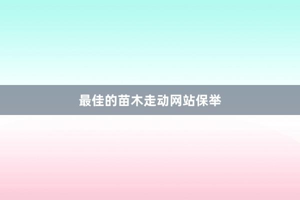 最佳的苗木走动网站保举