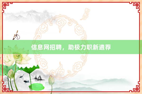 信息网招聘，助极力职新遴荐